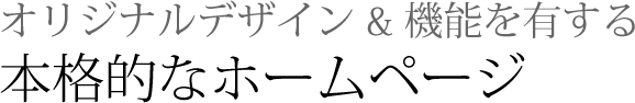 オリジナルデザイン＆機能を有する本格的なホームページ