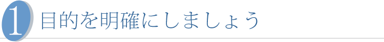 目的を明確にしましょう！