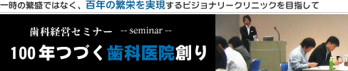 歯科経営セミナー　100年つづく歯科医院創り